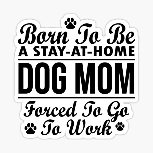 Born To Be A Stay At Home Dog Mom Forced To Go To Work Sticker