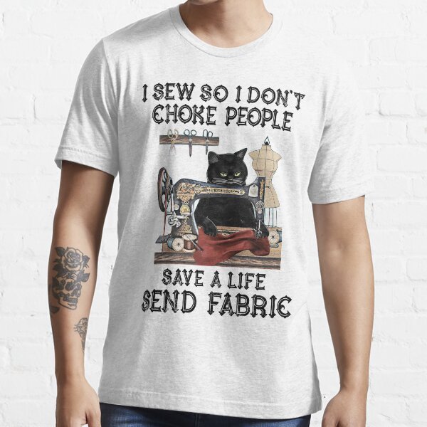 I Sew So I Don't Choke People Save A Life Send Fabric Essential T-Shirt