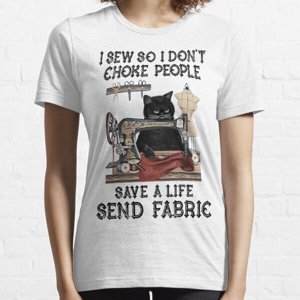 I Sew So I Don't Choke People Save A Life Send Fabric Essential T-Shirt