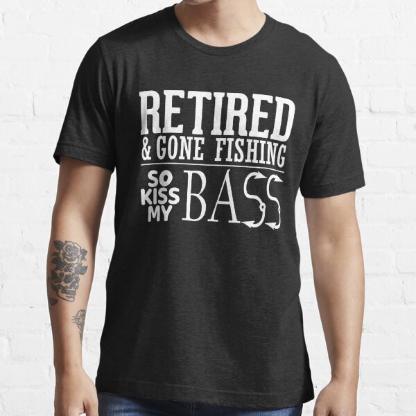Retired and gone Fishing so kiss my bass Essential T-Shirt for