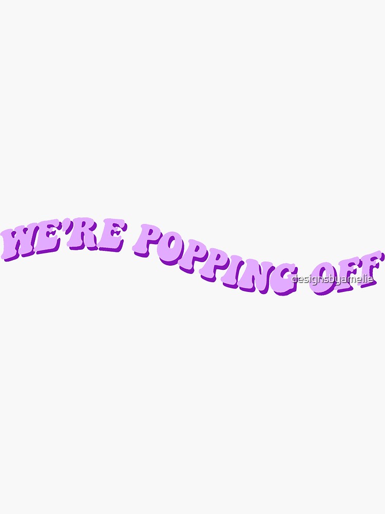 POPPING OFF by designsbyamelie