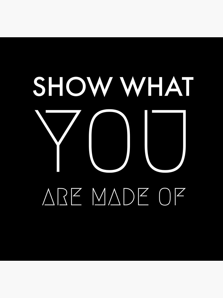 show-what-you-made-of-dirty-white-poster-by-crisma2903-redbubble