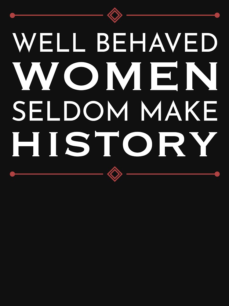 Well Behaved Women Seldom Make History by MenoPower