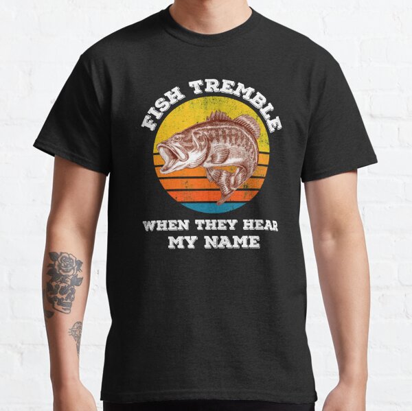 Fish Tremble when they hear my name funny fisherman shirt