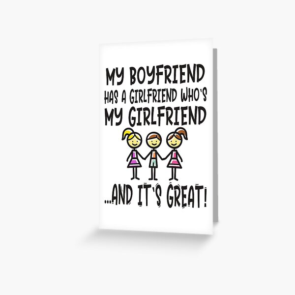 Polyamory MY BOYFRIEND HAS A GIRLFRIEND WHO'S MY GIRLFRIEND AND IT'S GREAT Greeting Card