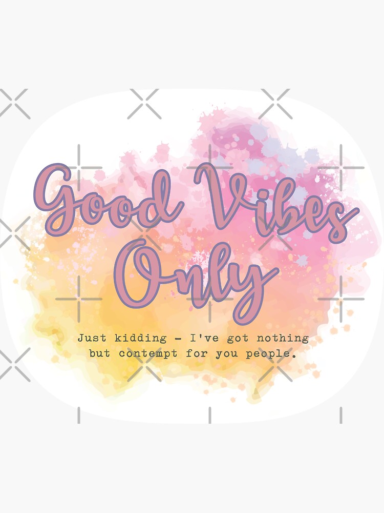 Good Vibes Only - Just Kidding - I've got nothing but contempt for you people. by brainthought