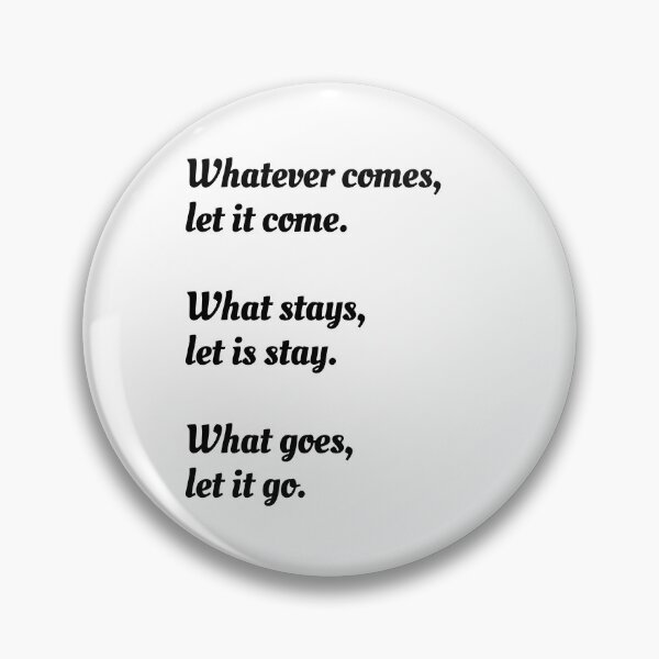 Item preview, Whatever comes, let it come.  What stays, let is stay. What goes, let it go. - Zen saying designed and sold by Inspirationmotivation.