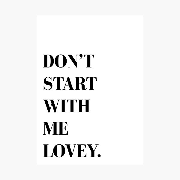 DON'T START WITH ME LOVEY Photographic Print