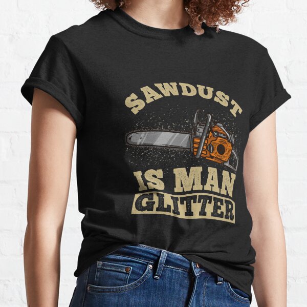 Sawdust Is Man Glitter - Chainsaw Lumberjack Gift Classic T-Shirt