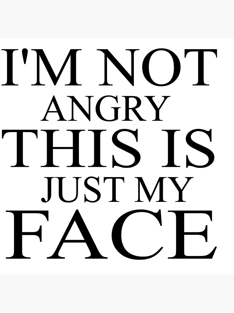 i-am-not-angry-this-is-just-my-face-funny-t-shirt-for-angry-people-angry-face-photographic