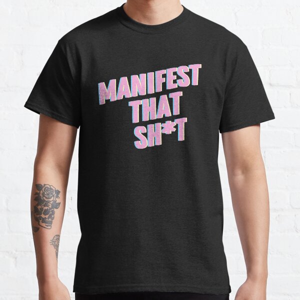 Manifest that Sh*t Classic T-Shirt