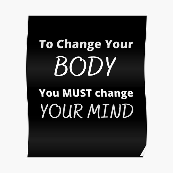 "To Change Your BODY You MUST Change Your MIND" Poster by JuanseAyunes