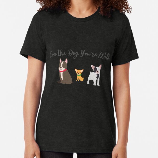 Dog - Love the Dog You're With Tri-blend T-Shirt