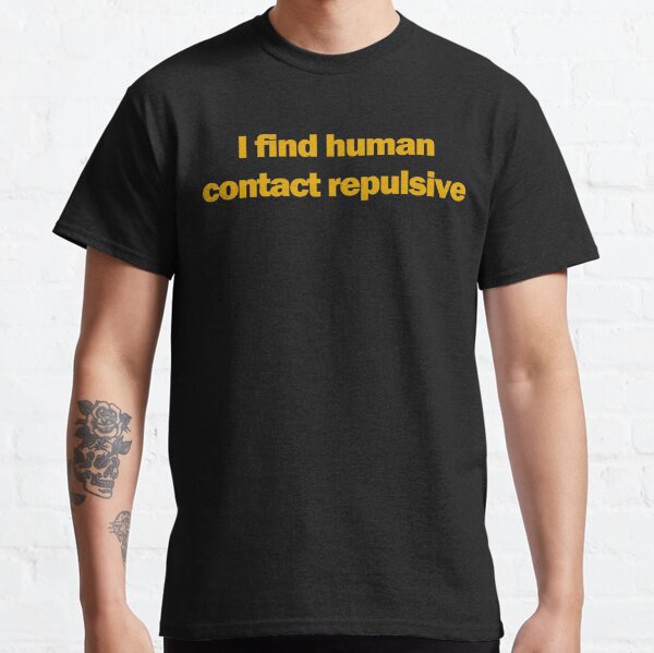 I find human contact repulsive Classic T-Shirt
