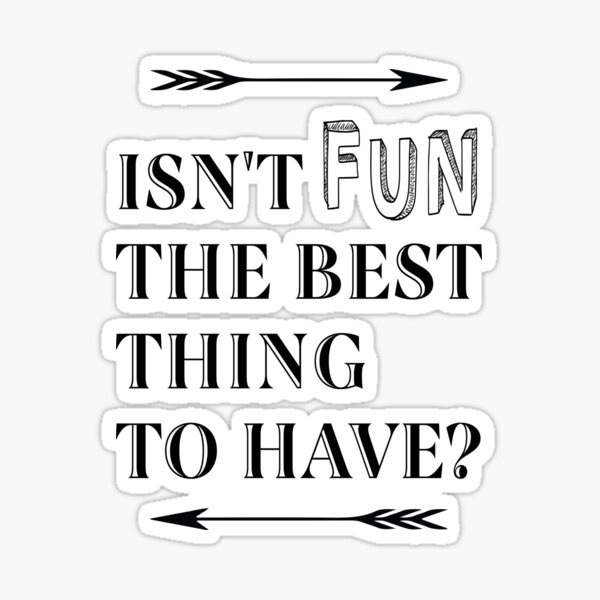 Isn't Fun the Best Thing to Have Sticker