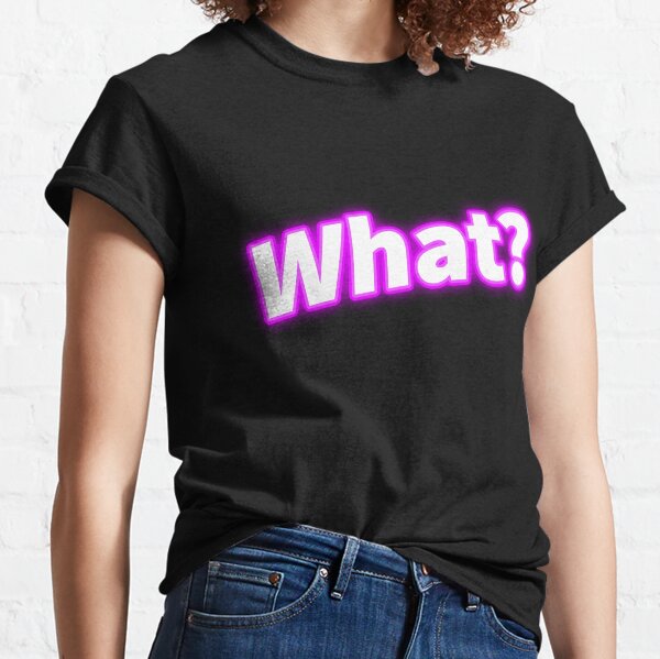 What?  Classic T-Shirt