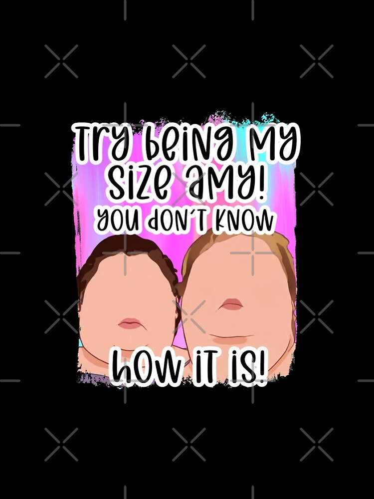 Try being my size Funny you ain't a prize Amy 1000 lb pound Tammy