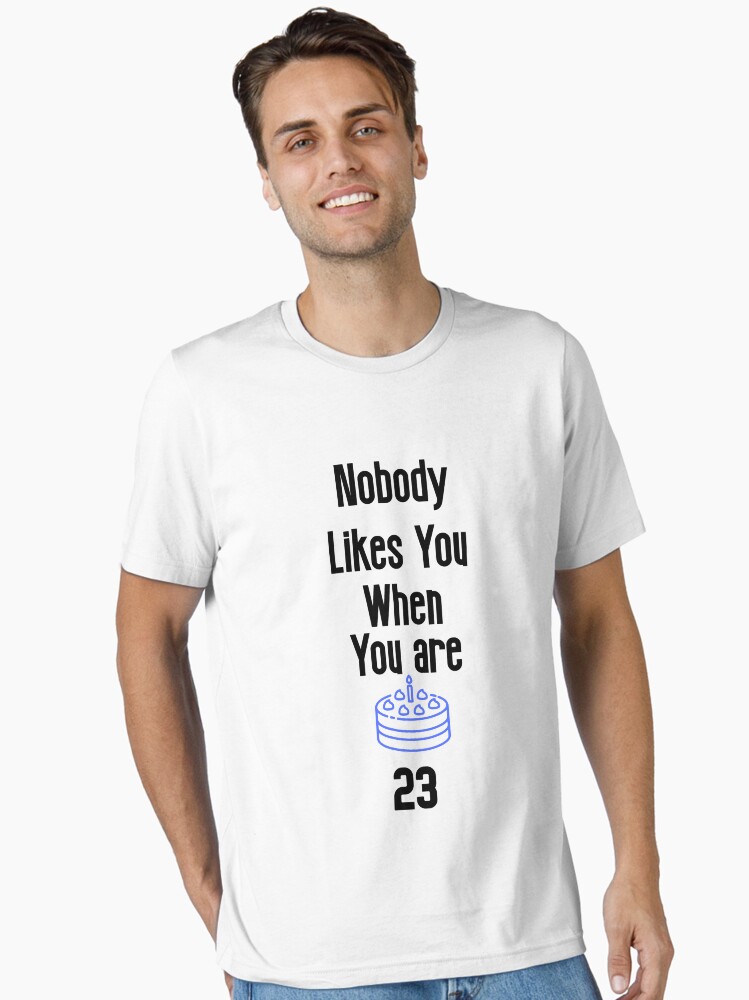 Nobody Likes You When Youre 23 Funny Gift Birthday Shirt