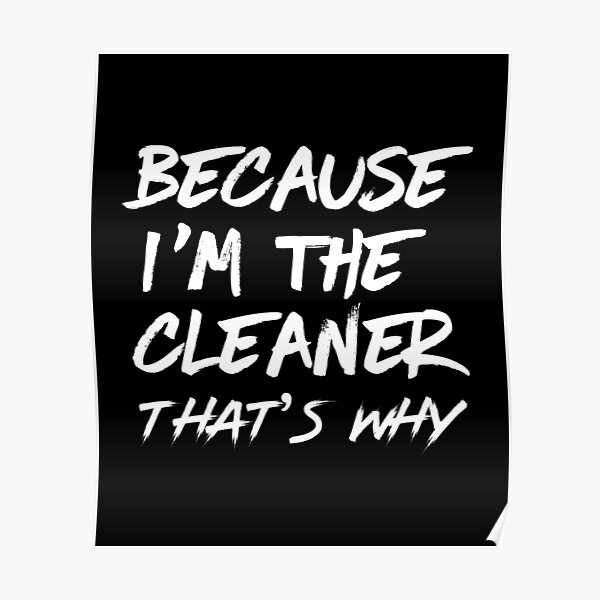 Because i'm the cleaner that's why - housekeeping cleaner janitor funny Poster