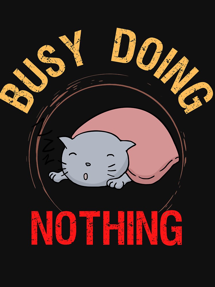 "Busy Doing Nothing " Tshirt by uniqueteestore Redbubble busy