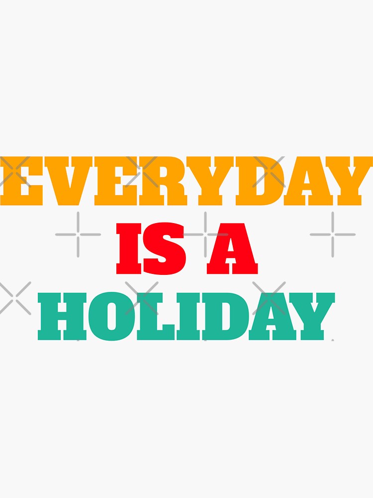 "Everyday is a holiday" Sticker for Sale by DARBOLDESIGN Redbubble
