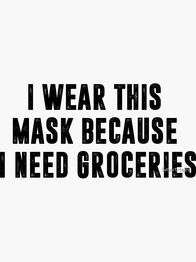 I Wear This Mask Because I Need Groceries by Smart-tees