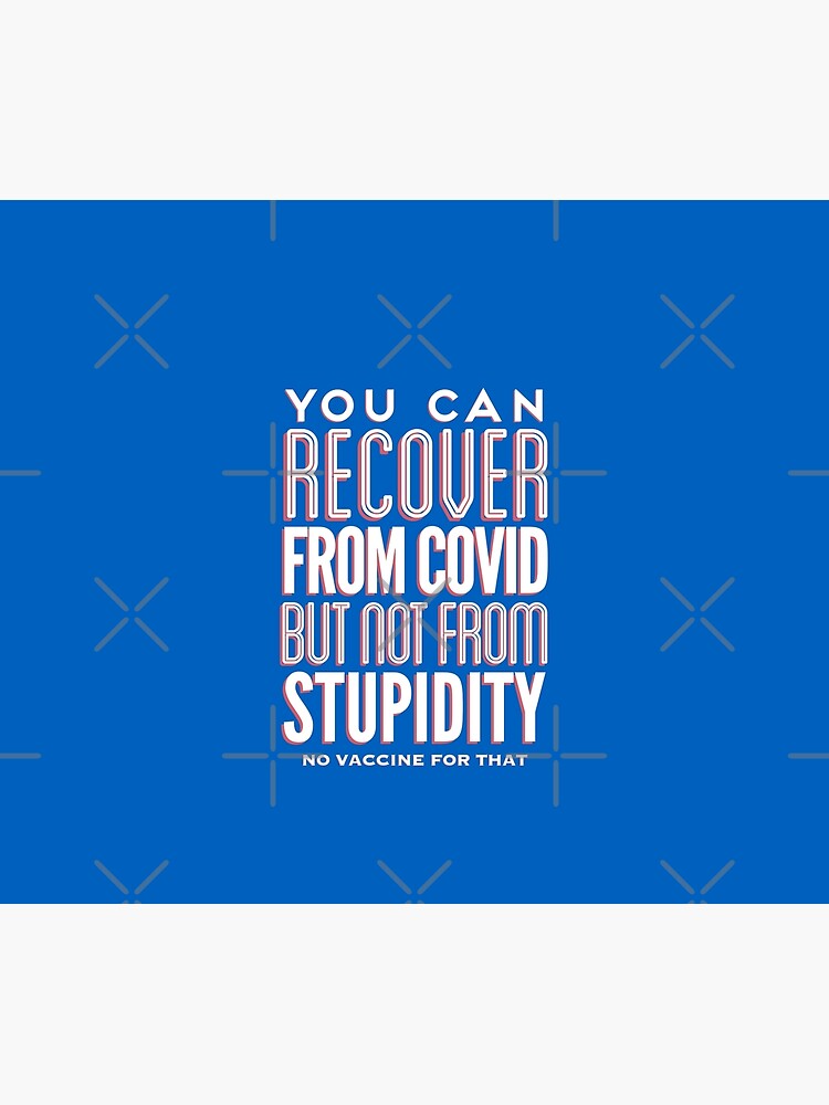 You can recover from covid but not from stupidity, no vaccine for that by SarcasticVibes