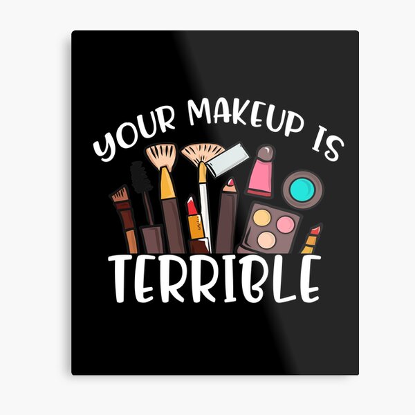 Your Makeup Is Terrible Drag Queen Costumes Outfit gift ideas for makeup artist cosmetics lover beauty queen aesthetic fans women girls mom friends ladies girlfriend gifts Metal Print