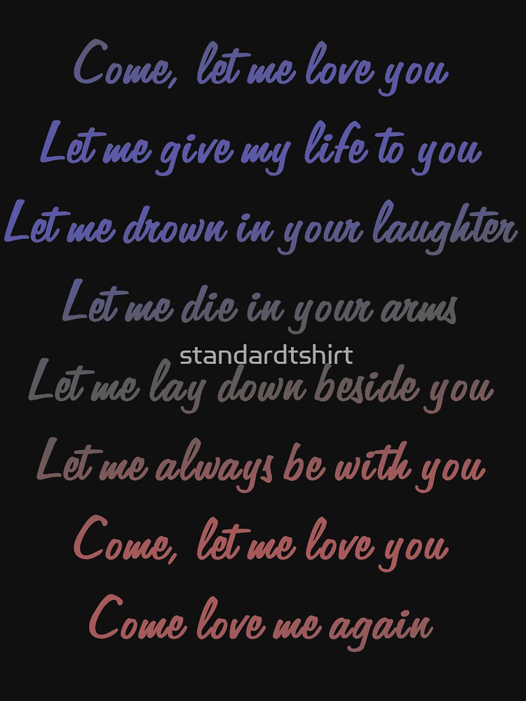 Valentine Quote Song lyric Come Let Me Love You Standard by standardtshirt
