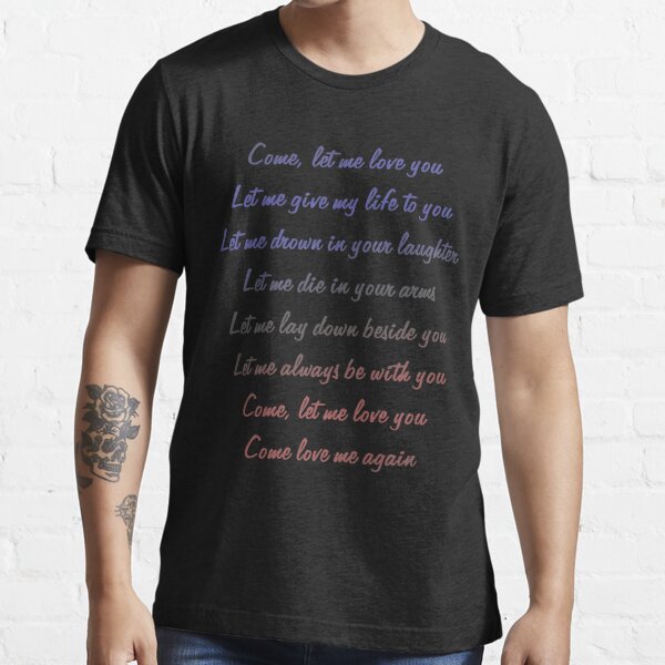 Valentine Quote Song lyric Come Let Me Love You Standard Essential T-Shirt