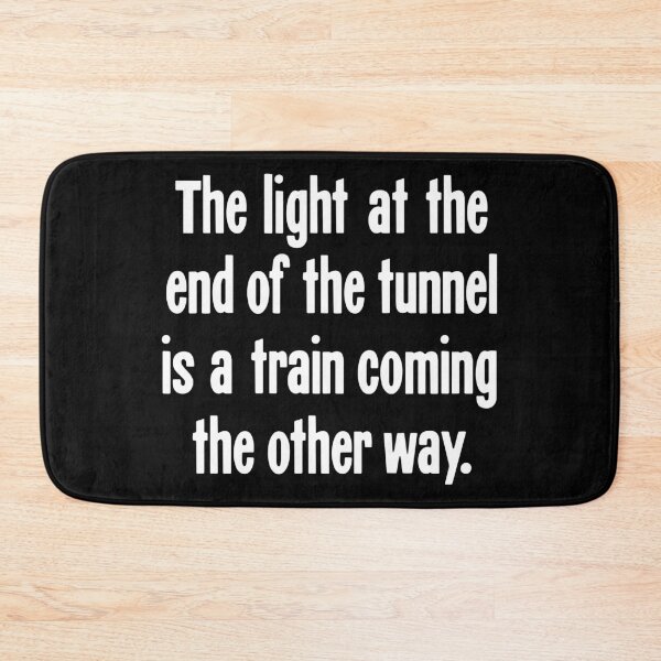 Item preview, The Light At the End of the Tunnel Is a Train Coming the Other Way designed and sold by Good-Looking Corpse.