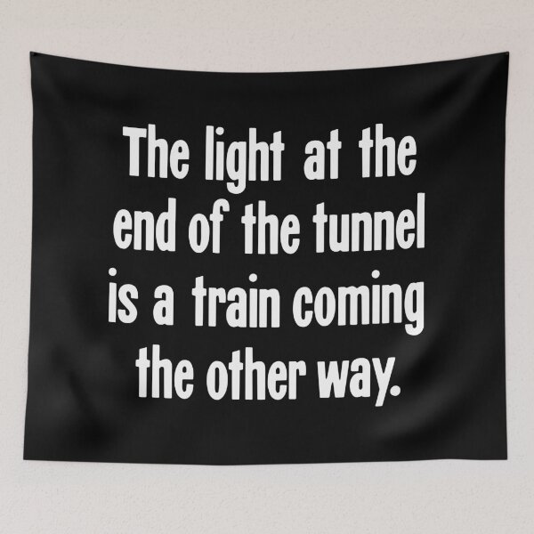 Item preview, The Light At the End of the Tunnel Is a Train Coming the Other Way designed and sold by Good-Looking Corpse.