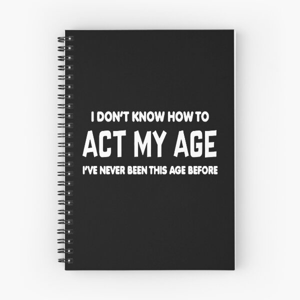 Item preview, I don't know how to act my age I've never been this age before designed and sold by boyerhayes.