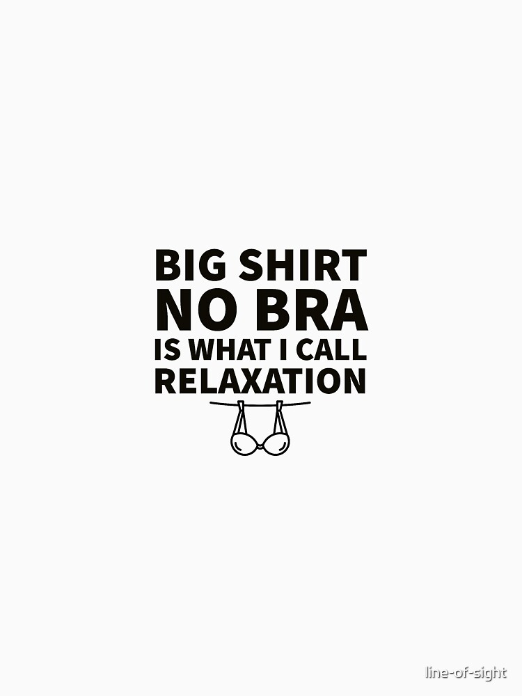 Big Shirt No Bra Is What I Call Relaxation | Classic T-Shirt