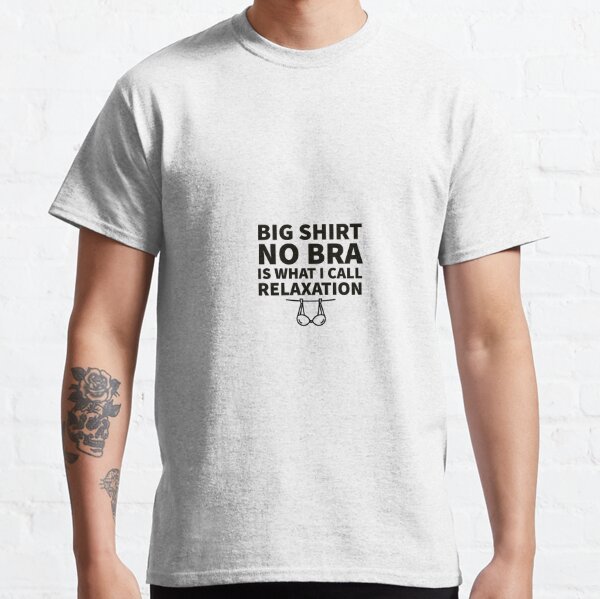Big Shirt No Bra Is What I Call Relaxation Classic T-Shirt for Sale by  line-of-sight