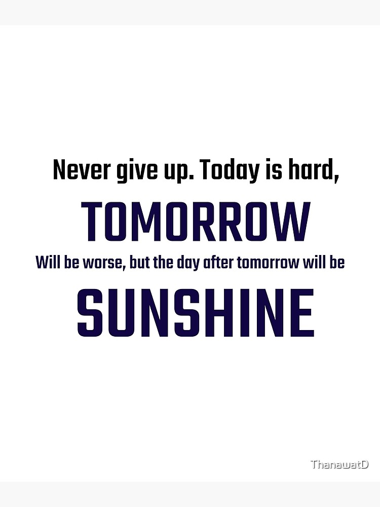 Never give up. Today is hard. Tomorrow will be worse, but the day after  tomorrow will be SUNSHINE. Quote apparel, words tee, motivation apparel, 