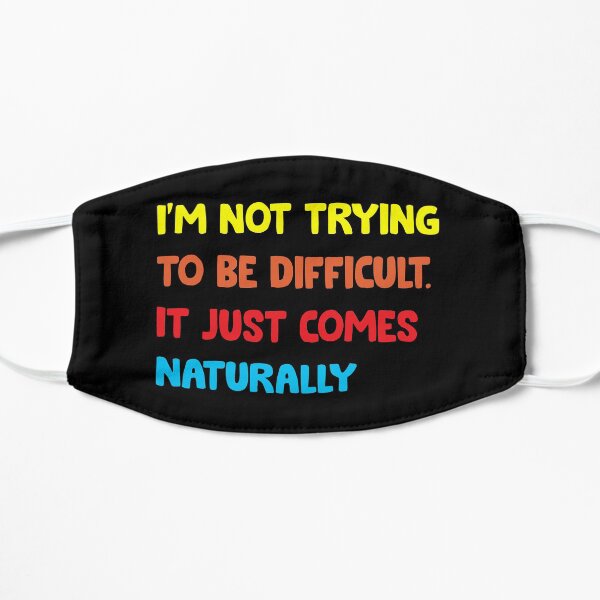 I'm not trying to be difficult it just comes naturally Flat Mask