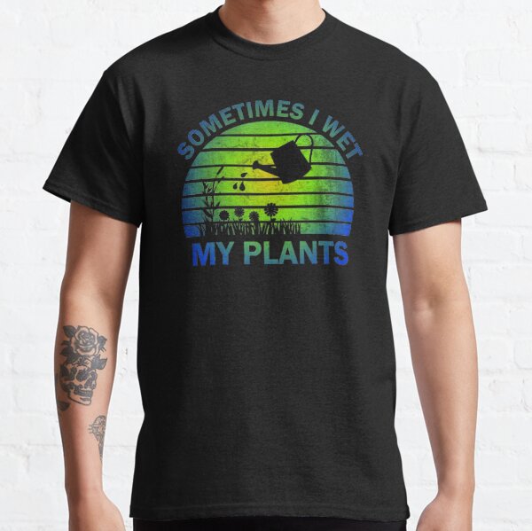 Sometimes I Wet My Plants Classic T-Shirt