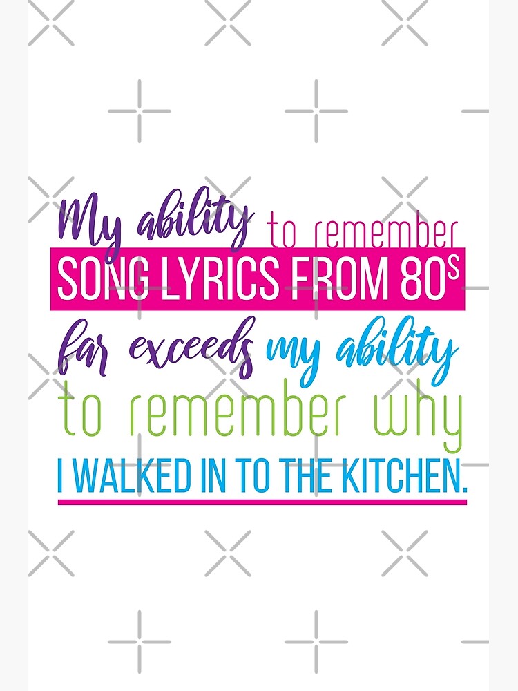 My ability to remember songs lyrics from 80s far exceeds myability