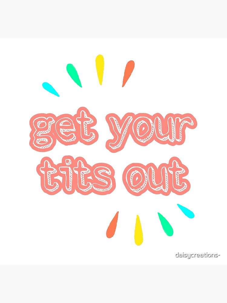 Get Your Tits Out Poster For Sale By Daisycreations Redbubble