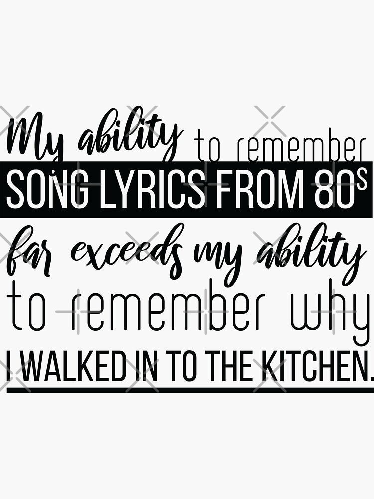 B W My ability to remember songs lyrics from 80s far exceeds my