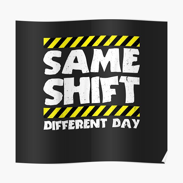 Sarcastic Factory Worker - Same Shift Different Day Poster
