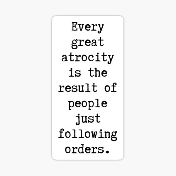 every-great-atrocity-is-the-result-of-following-orders-sticker-for