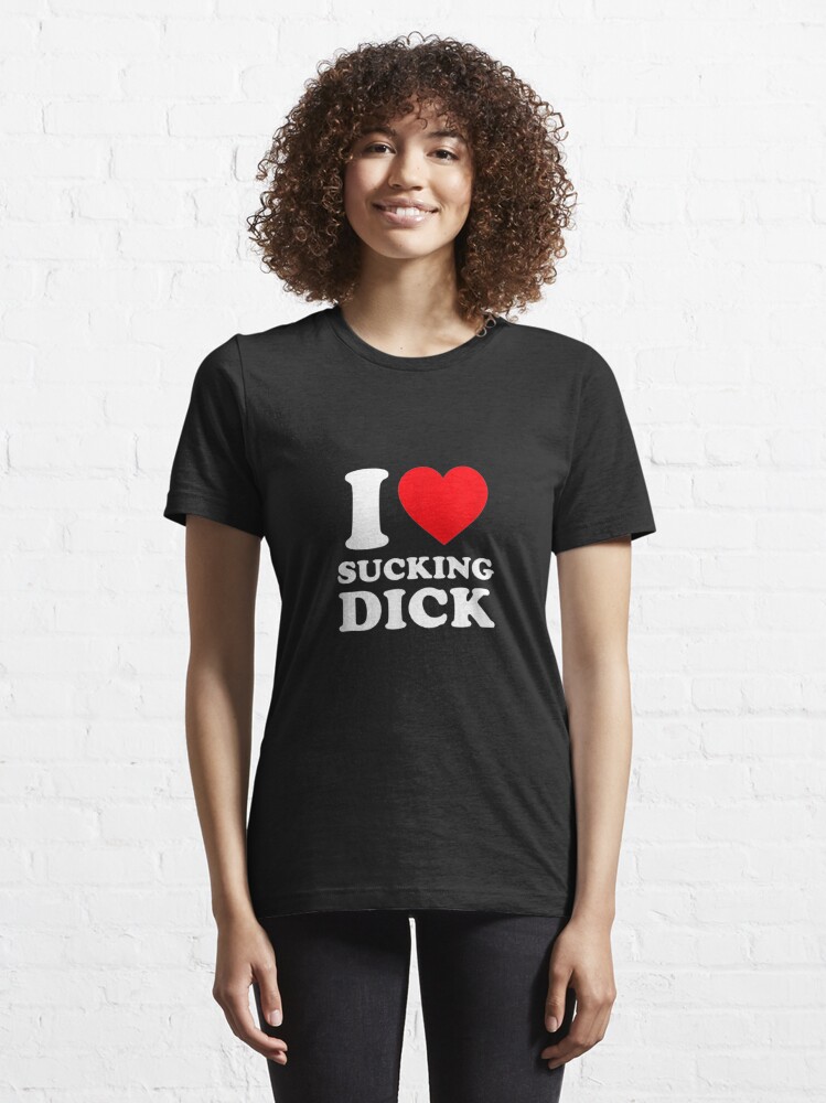 I Love Sucking Dick Funny Gag T T Shirt For Sale By Kathywashing9 Redbubble Love T