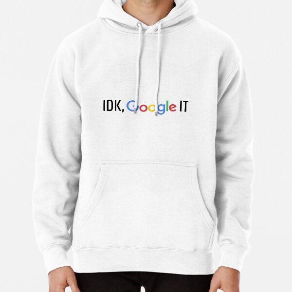 Idk google hotsell it sweatshirt