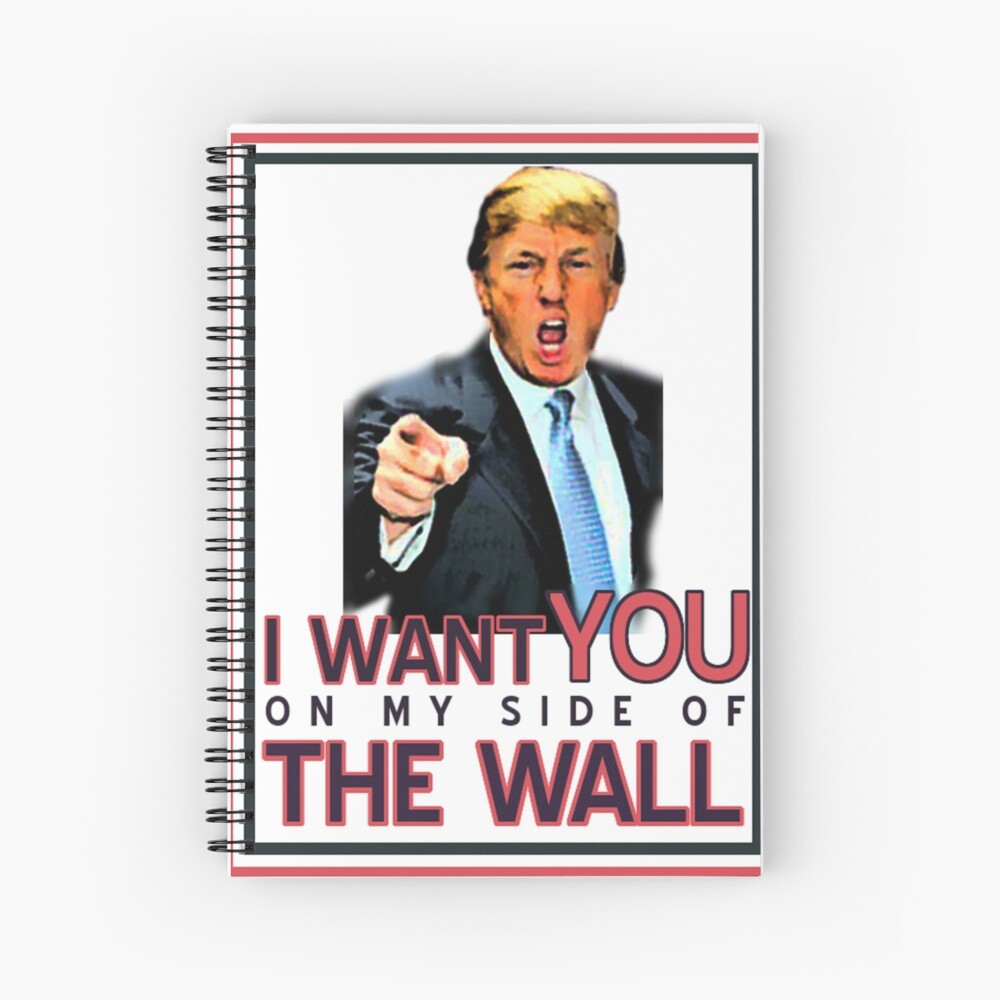 TRUMP I WANT YOU ON MY SIDE OF THE WALL Spiral Notebook