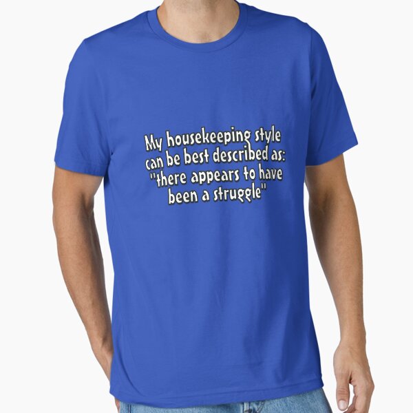 My housekeeping style can be best described as "there appears to have been a struggle" Essential T-Shirt