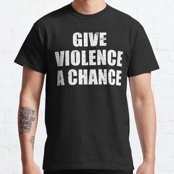Give Violence A Chance Classic T-Shirt