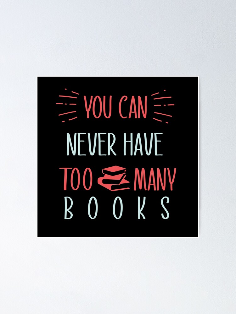 "you can never have too many books " Poster by medtazi20 Redbubble