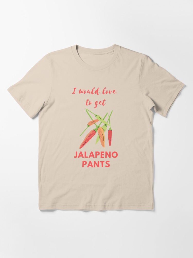 I would love to get Jalapeno Pants, Hot pants Pun